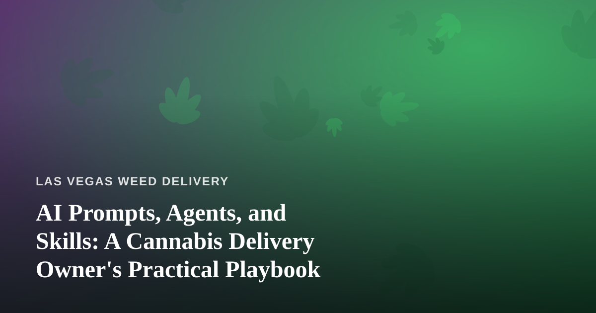 AI Prompts, Agents, and Skills: A Cannabis Delivery Owner’s Practical Playbook