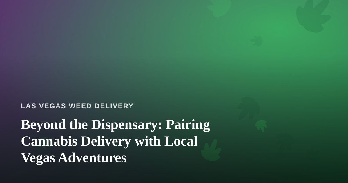 Beyond the Dispensary: Pairing Cannabis Delivery with Local Vegas Adventures