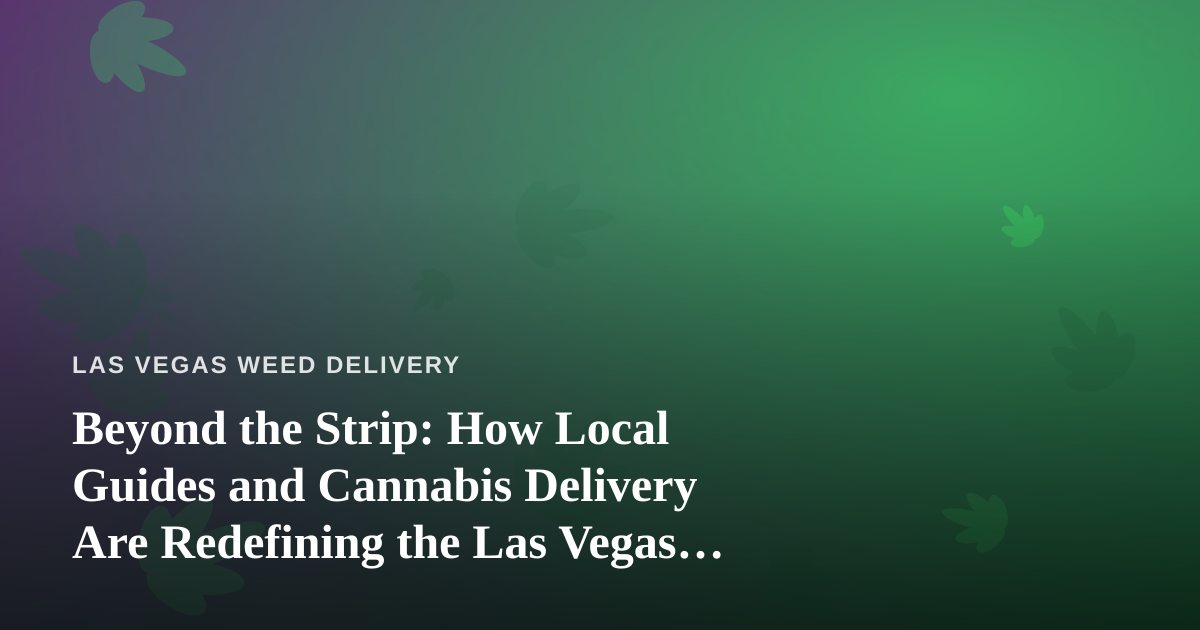 Beyond the Strip: How Local Guides and Cannabis Delivery Are Redefining the Las Vegas Experience