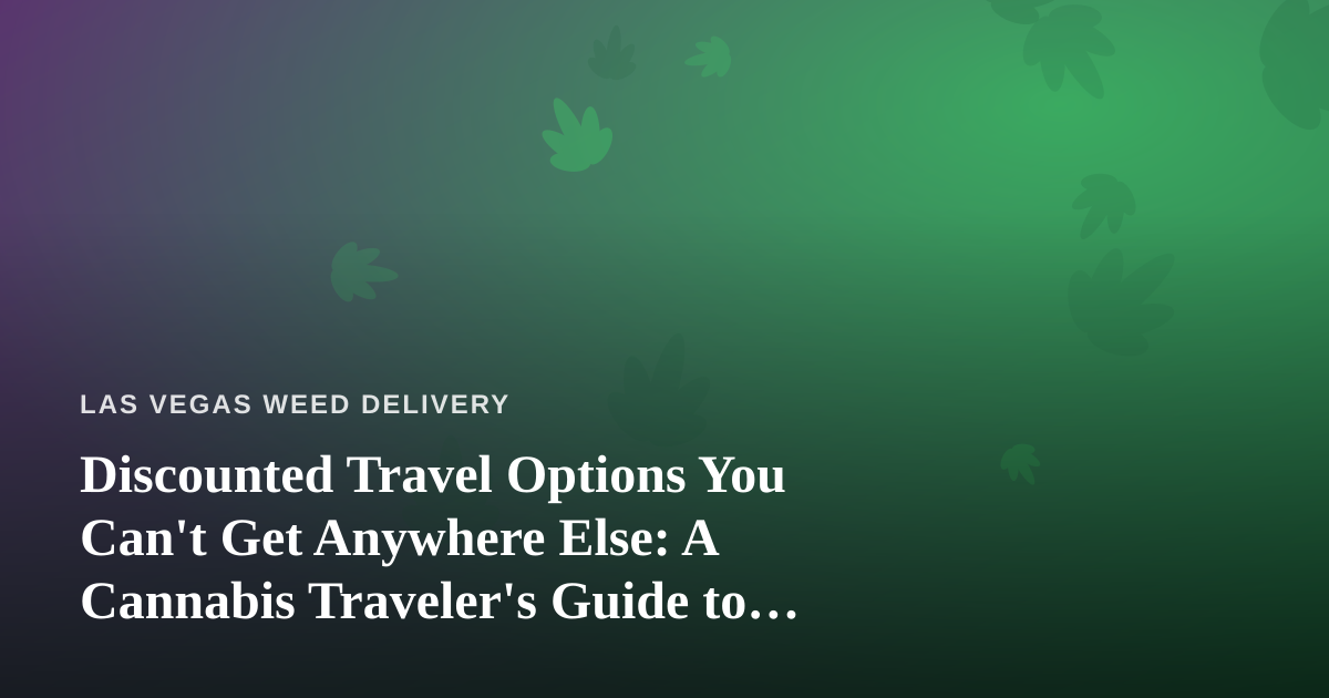 Discounted Travel Options You Can’t Get Anywhere Else: A Cannabis Traveler’s Guide to Las Vegas