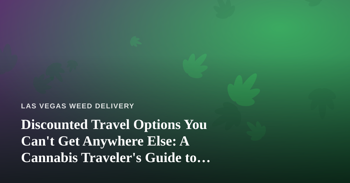 Discounted Travel Options You Can’t Get Anywhere Else: A Cannabis Traveler’s Guide to Las Vegas