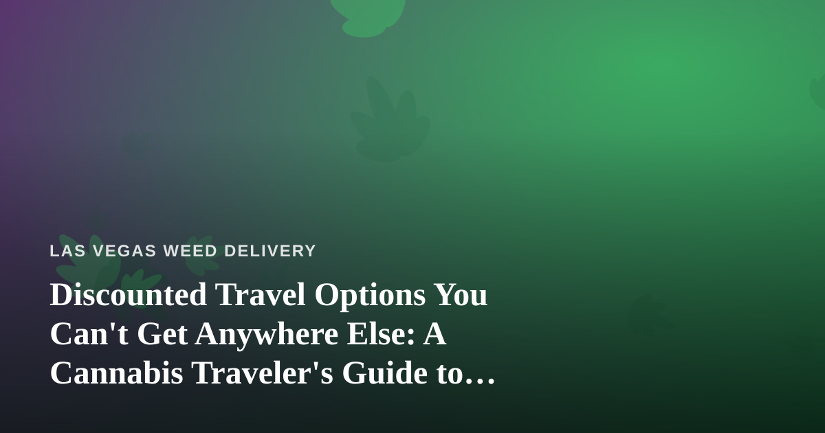 Discounted Travel Options You Can’t Get Anywhere Else: A Cannabis Traveler’s Guide to Las Vegas