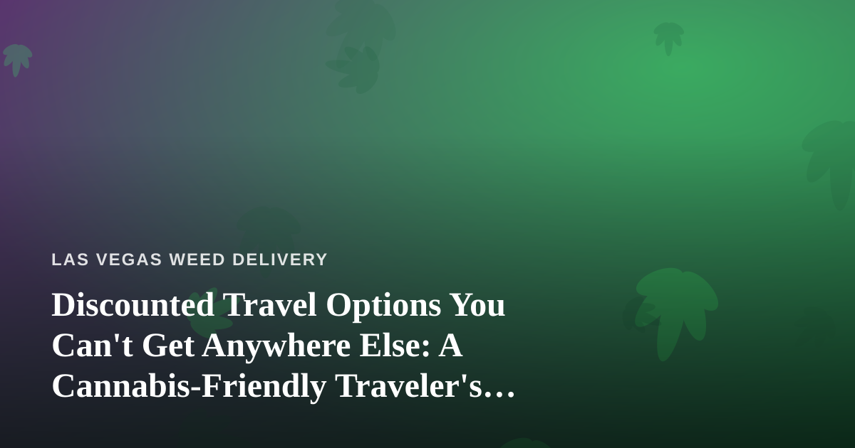 Discounted Travel Options You Can’t Get Anywhere Else: A Cannabis-Friendly Traveler’s Guide