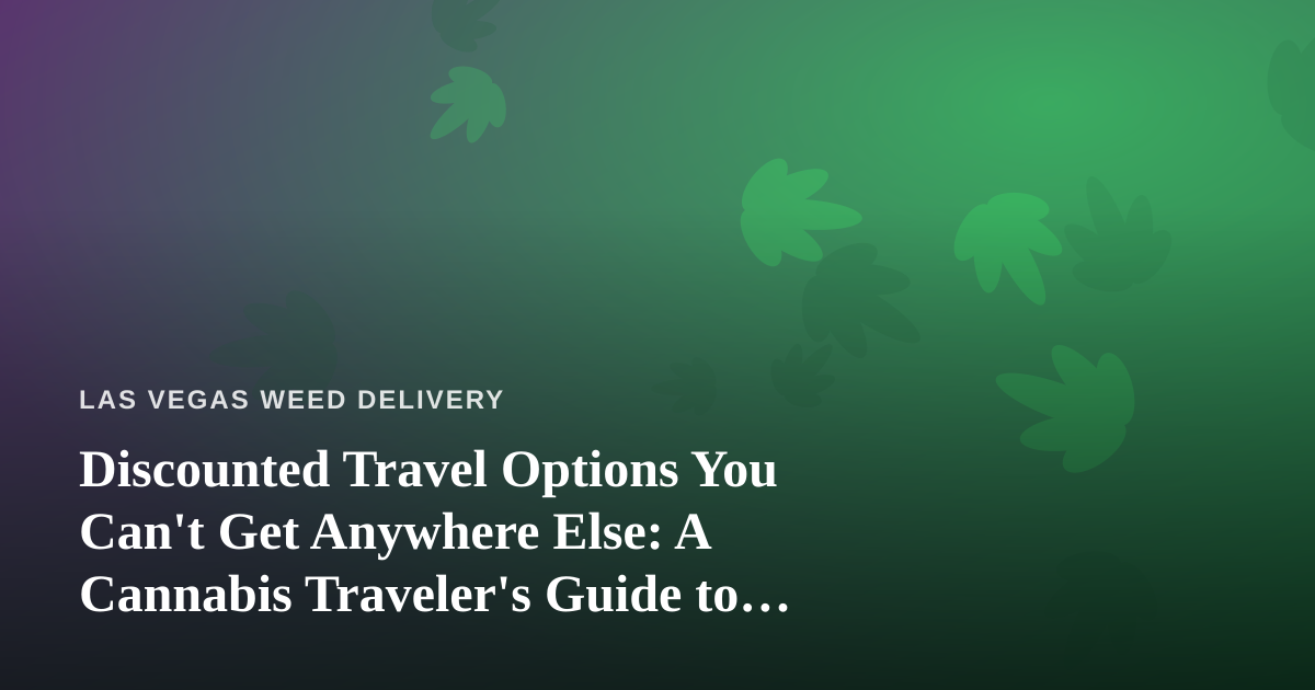 Discounted Travel Options You Can’t Get Anywhere Else: A Cannabis Traveler’s Guide to Las Vegas
