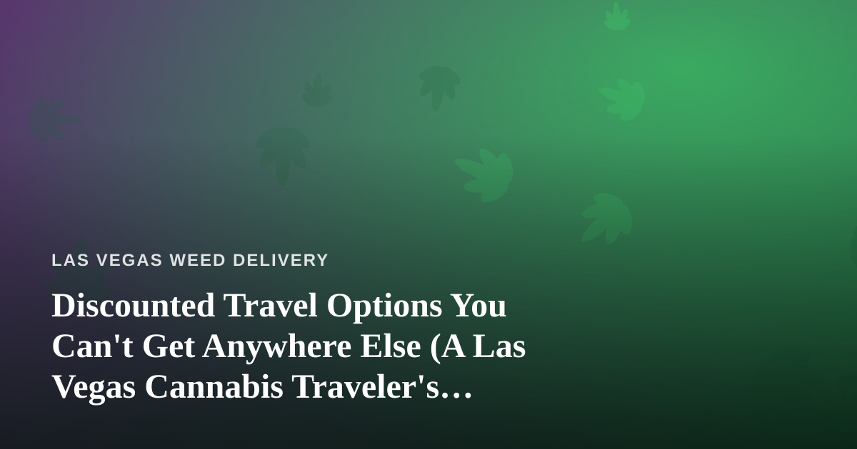 Discounted Travel Options You Can’t Get Anywhere Else (A Las Vegas Cannabis Traveler’s Guide)
