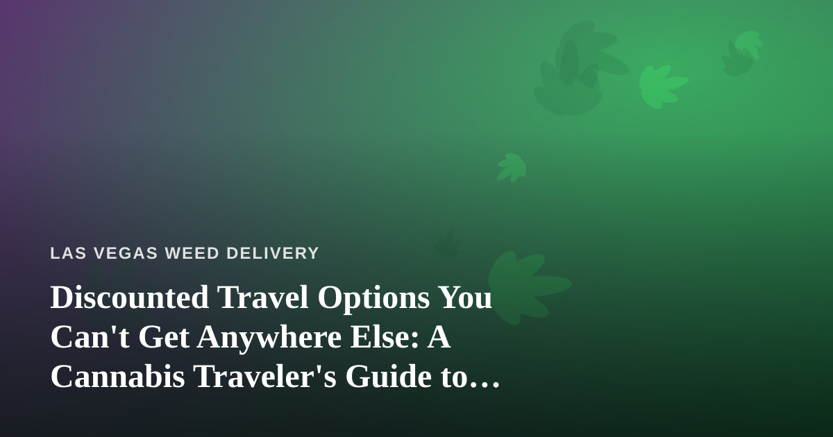 Discounted Travel Options You Can’t Get Anywhere Else: A Cannabis Traveler’s Guide to Las Vegas