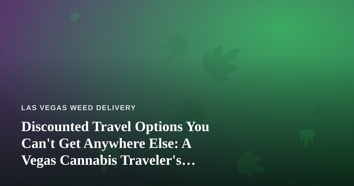 Discounted Travel Options You Can’t Get Anywhere Else: A Vegas Cannabis Traveler’s Guide