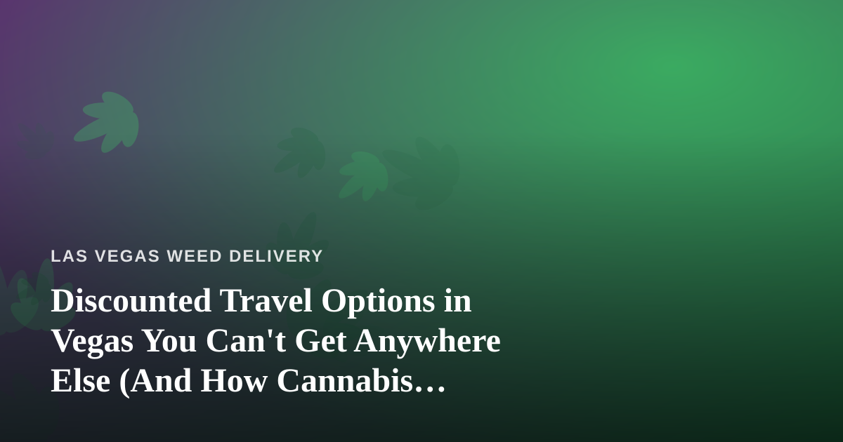 Discounted Travel Options in Vegas You Can’t Get Anywhere Else (And How Cannabis Delivery Fits In)