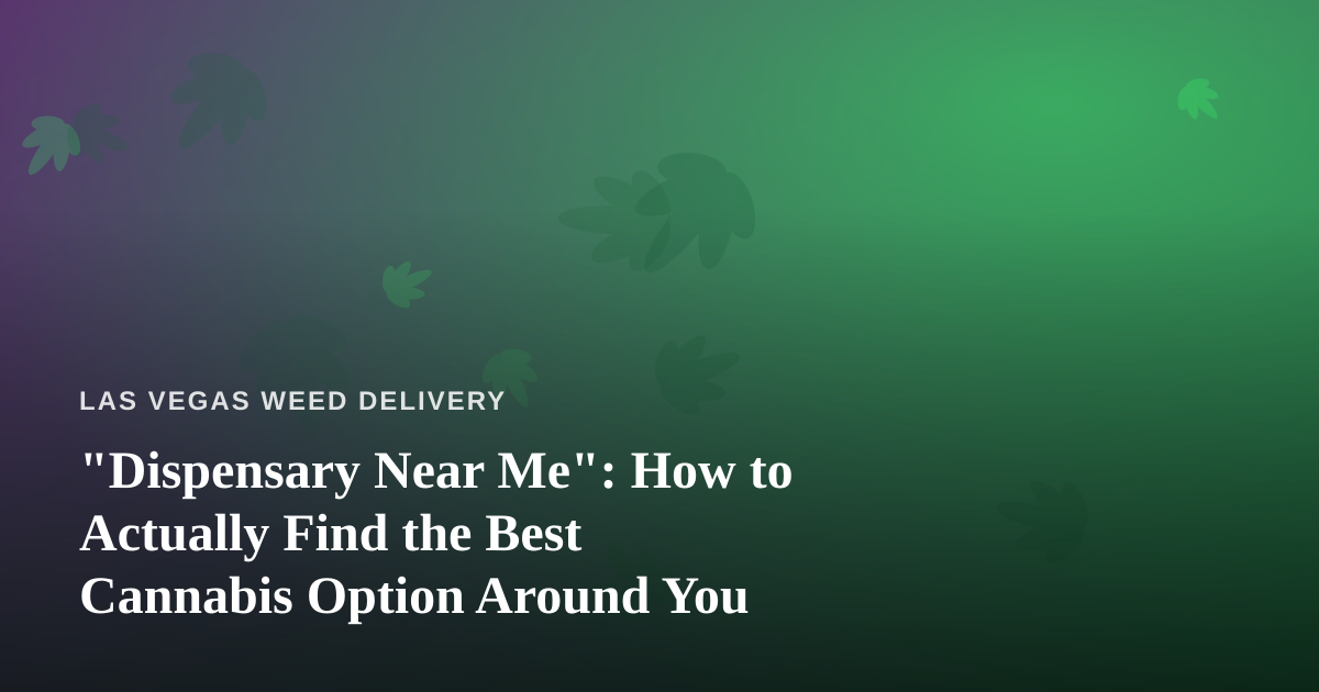 “Dispensary Near Me”: How to Actually Find the Best Cannabis Option Around You