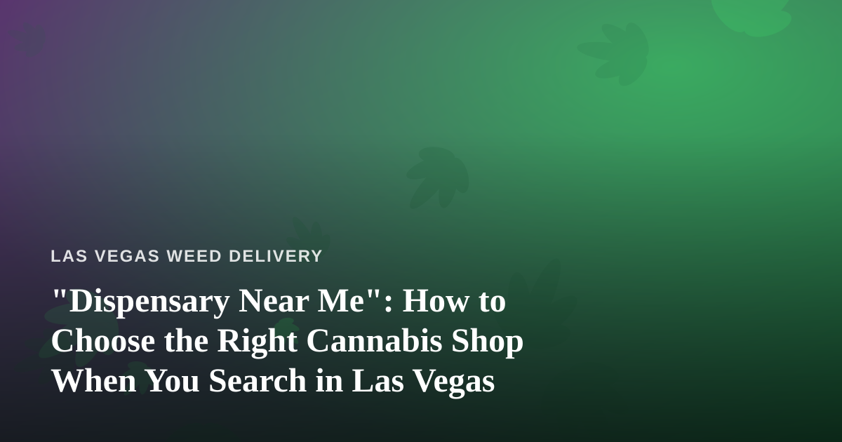 “Dispensary Near Me”: How to Choose the Right Cannabis Shop When You Search in Las Vegas
