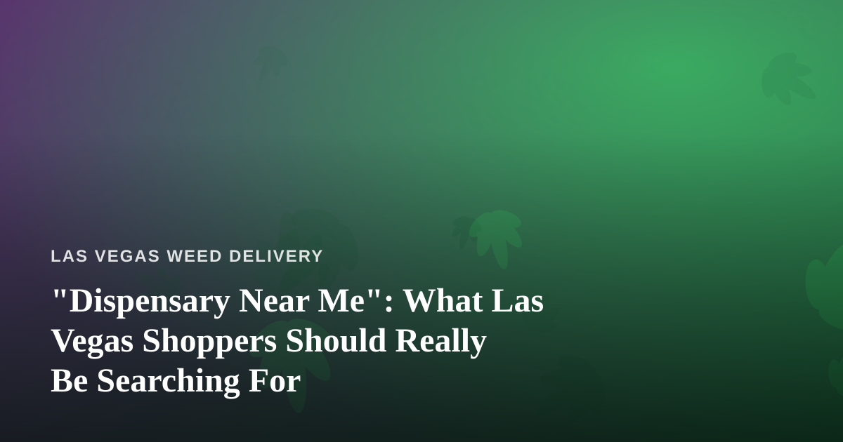 “Dispensary Near Me”: What Las Vegas Shoppers Should Really Be Searching For