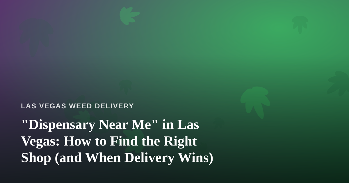 “Dispensary Near Me” in Las Vegas: How to Find the Right Shop (and When Delivery Wins)
