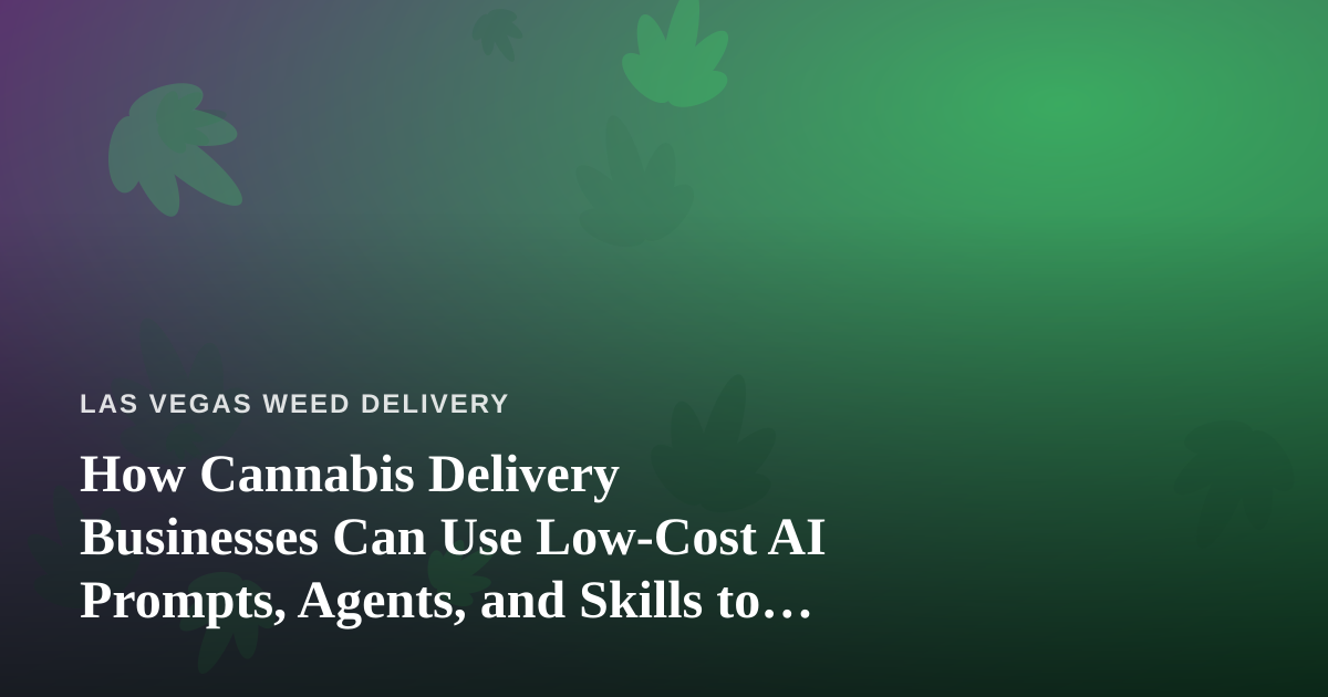 How Cannabis Delivery Businesses Can Use Low-Cost AI Prompts, Agents, and Skills to Grow