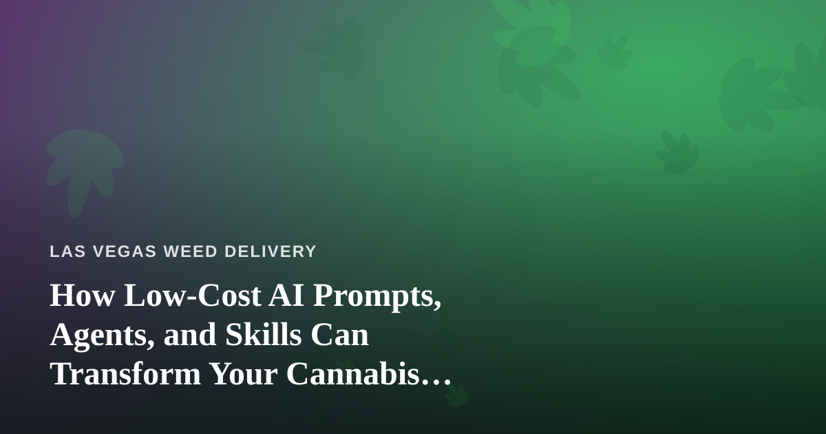 How Low-Cost AI Prompts, Agents, and Skills Can Transform Your Cannabis Delivery Business