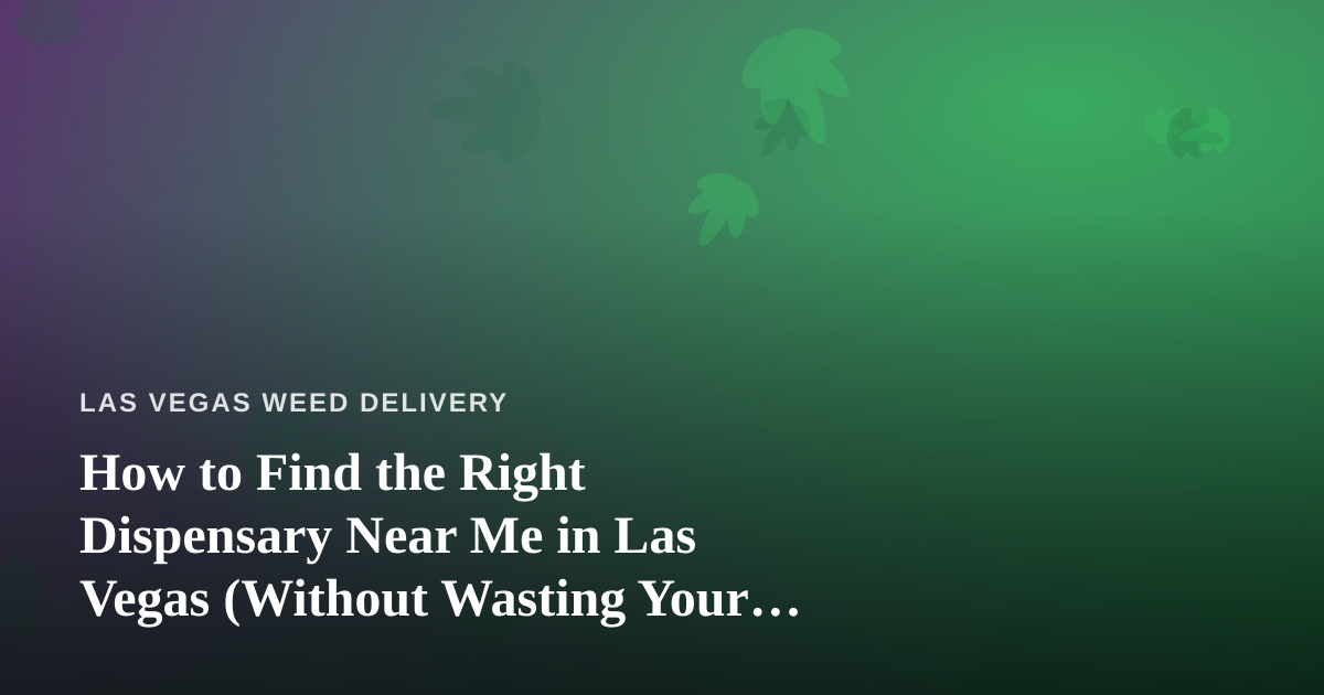 How to Find the Right Dispensary Near Me in Las Vegas (Without Wasting Your Time)
