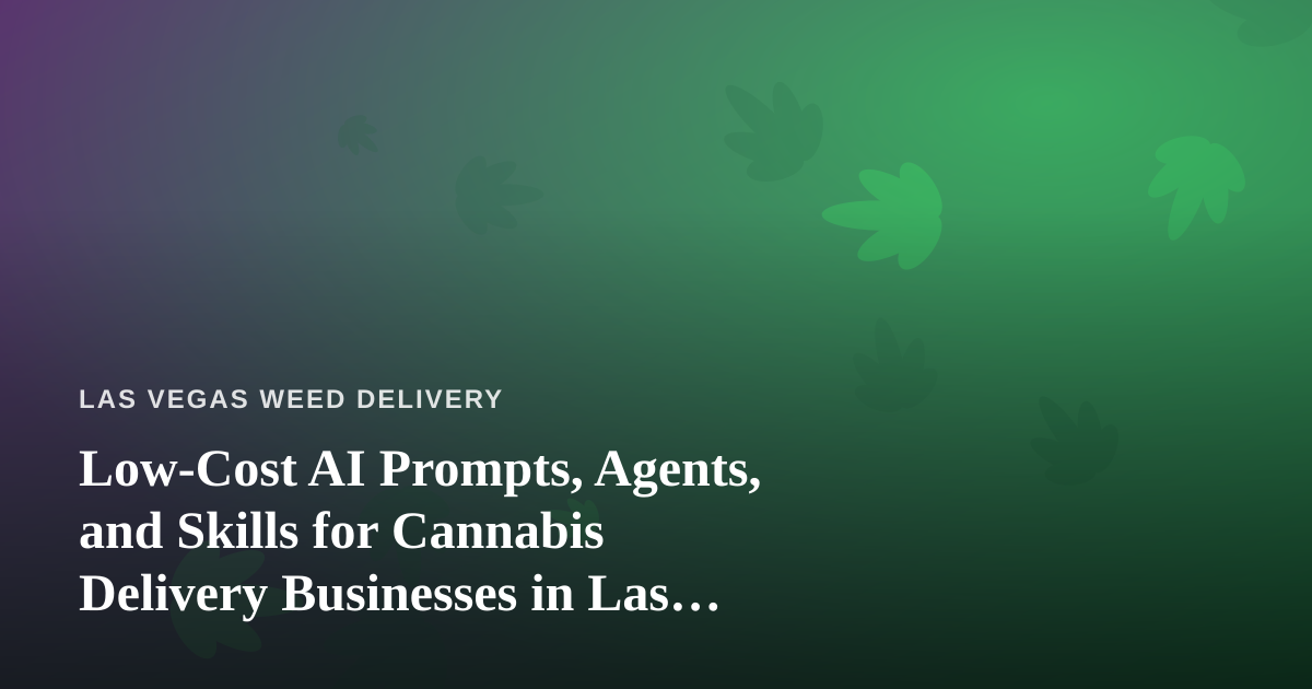 Low-Cost AI Prompts, Agents, and Skills for Cannabis Delivery Businesses in Las Vegas