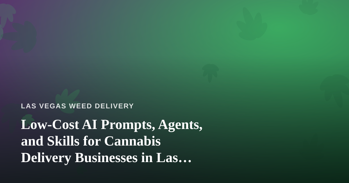 Low-Cost AI Prompts, Agents, and Skills for Cannabis Delivery Businesses in Las Vegas