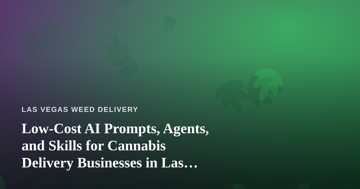 Low-Cost AI Prompts, Agents, and Skills for Cannabis Delivery Businesses in Las Vegas