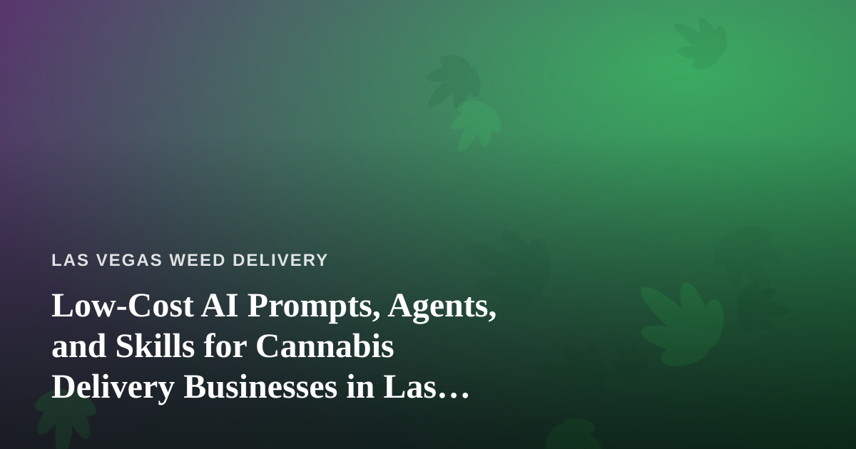 Low-Cost AI Prompts, Agents, and Skills for Cannabis Delivery Businesses in Las Vegas
