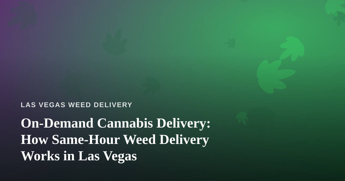 On-Demand Cannabis Delivery: How Same-Hour Weed Delivery Works in Las Vegas