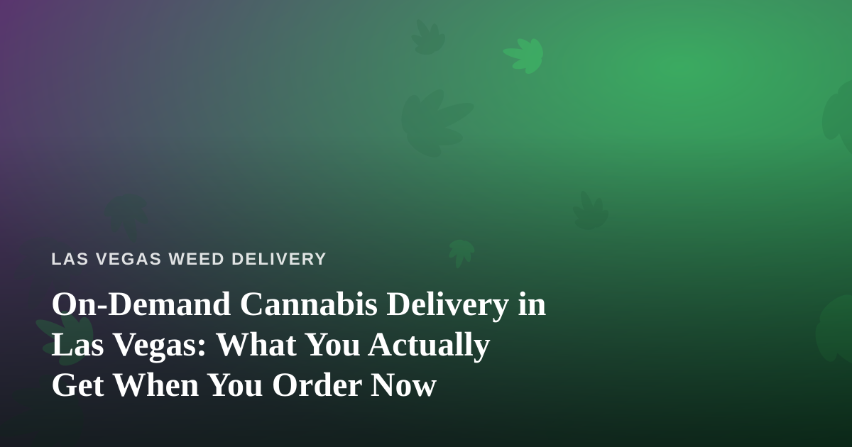 On-Demand Cannabis Delivery in Las Vegas: What You Actually Get When You Order Now