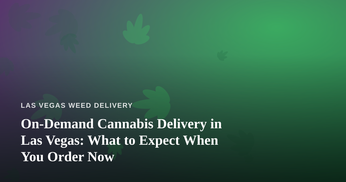 On-Demand Cannabis Delivery in Las Vegas: What to Expect When You Order Now