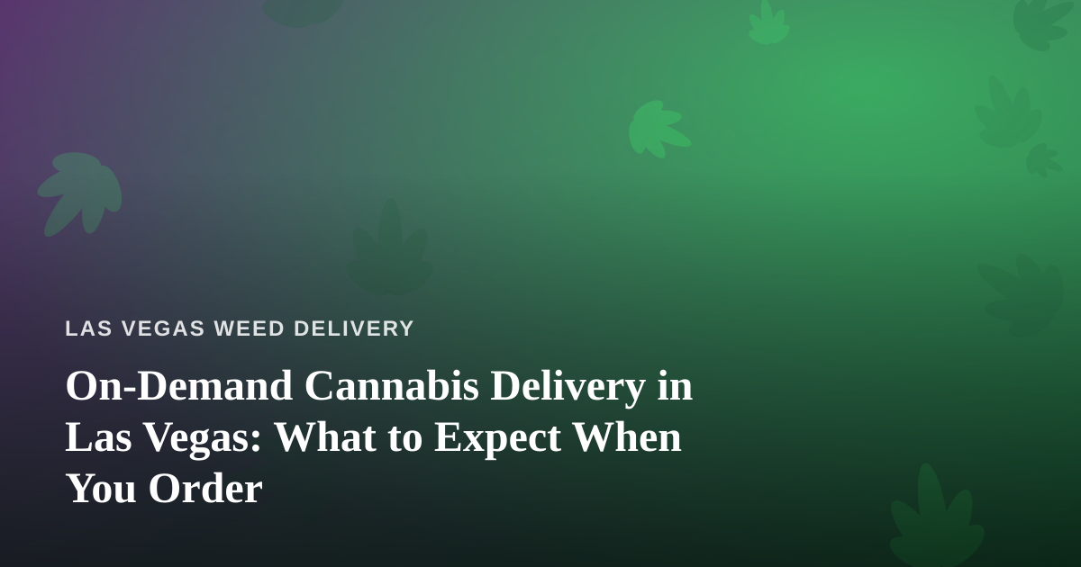 On-Demand Cannabis Delivery in Las Vegas: What to Expect When You Order