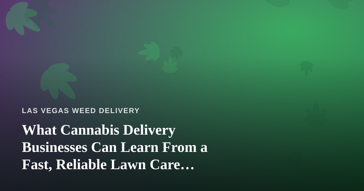 What Cannabis Delivery Businesses Can Learn From a Fast, Reliable Lawn Care Company