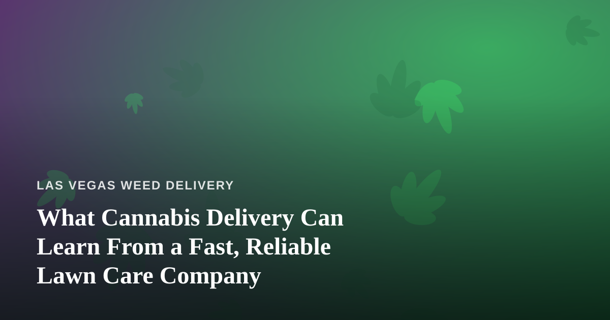 What Cannabis Delivery Can Learn From a Fast, Reliable Lawn Care Company