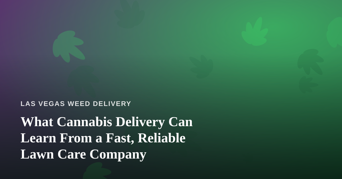 What Cannabis Delivery Can Learn From a Fast, Reliable Lawn Care Company