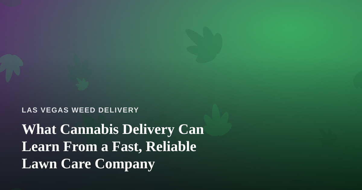 What Cannabis Delivery Can Learn From a Fast, Reliable Lawn Care Company