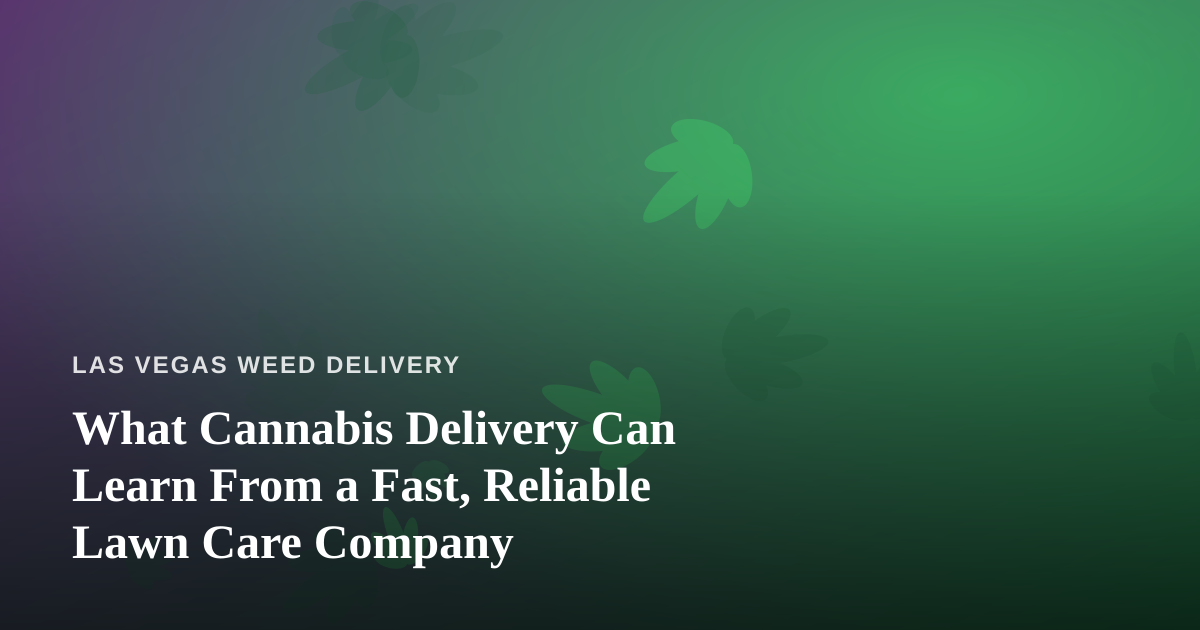 What Cannabis Delivery Can Learn From a Fast, Reliable Lawn Care Company