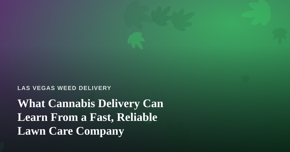 What Cannabis Delivery Can Learn From a Fast, Reliable Lawn Care Company