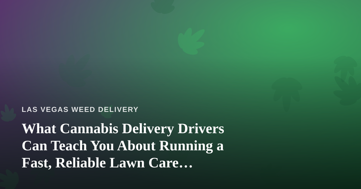 What Cannabis Delivery Drivers Can Teach You About Running a Fast, Reliable Lawn Care Business