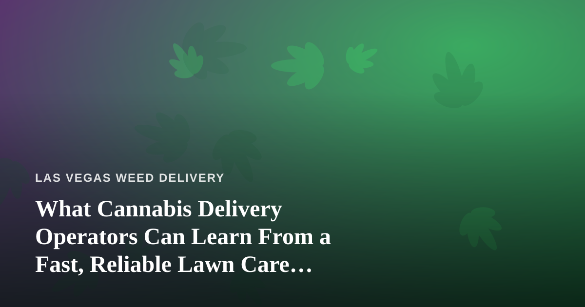 What Cannabis Delivery Operators Can Learn From a Fast, Reliable Lawn Care Company