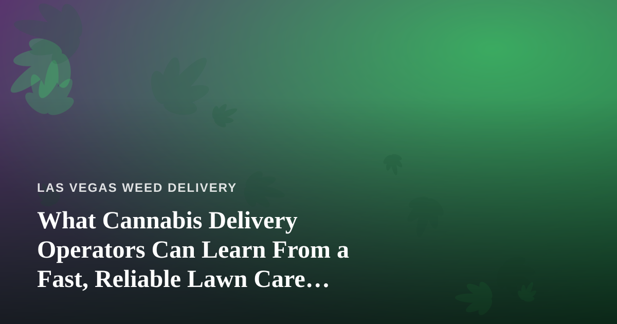 What Cannabis Delivery Operators Can Learn From a Fast, Reliable Lawn Care Company