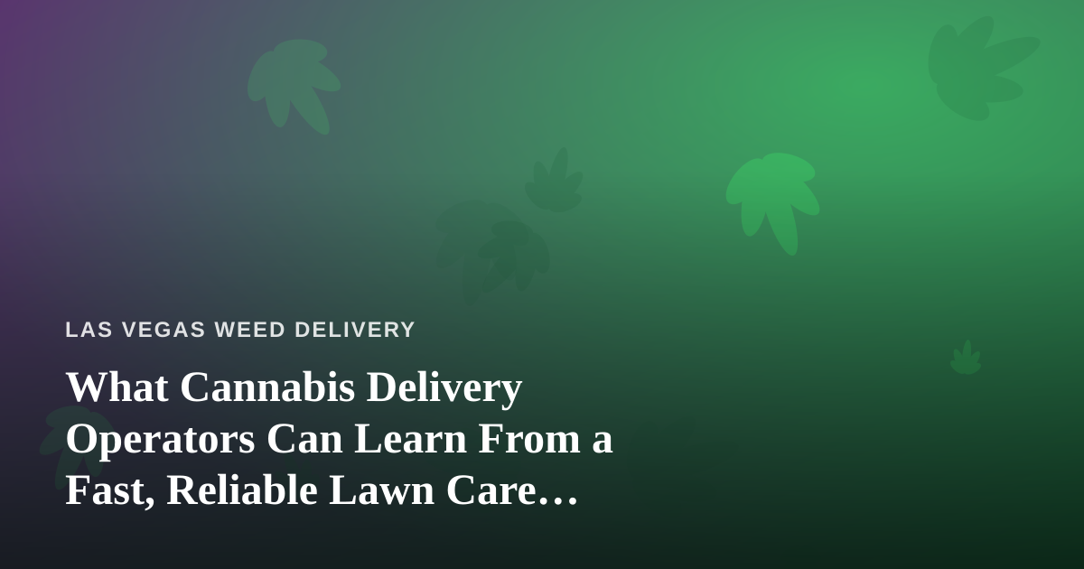 What Cannabis Delivery Operators Can Learn From a Fast, Reliable Lawn Care Company