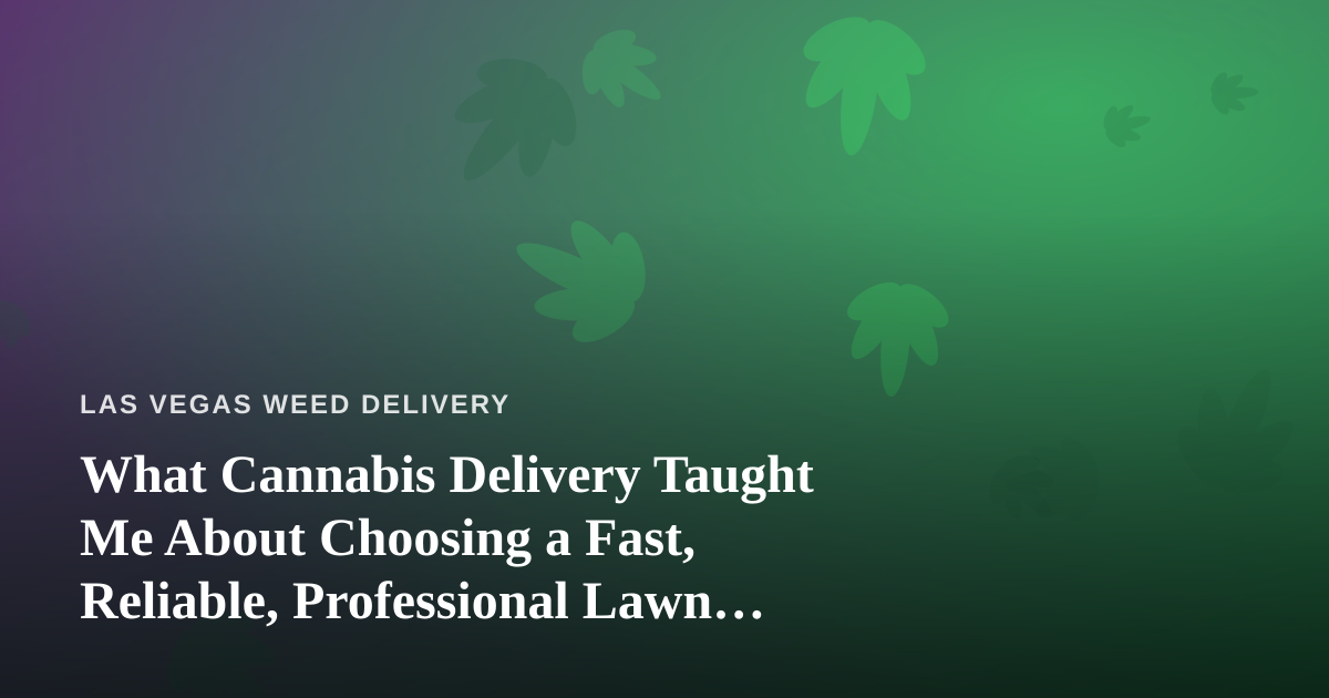 What Cannabis Delivery Taught Me About Choosing a Fast, Reliable, Professional Lawn Care Company