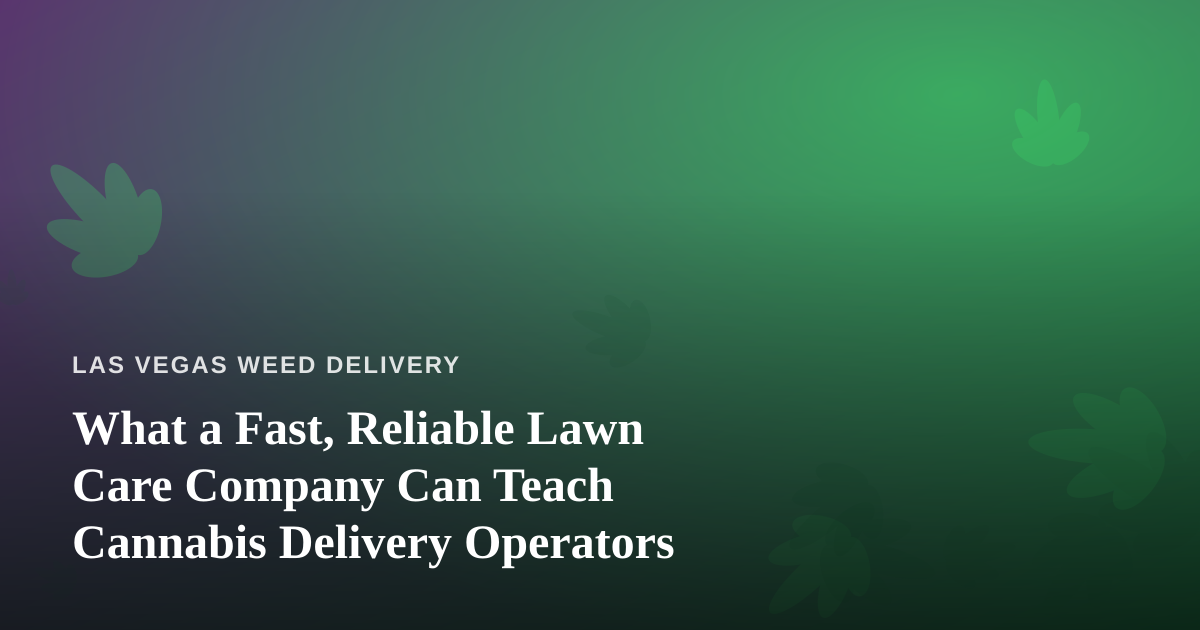 What a Fast, Reliable Lawn Care Company Can Teach Cannabis Delivery Operators