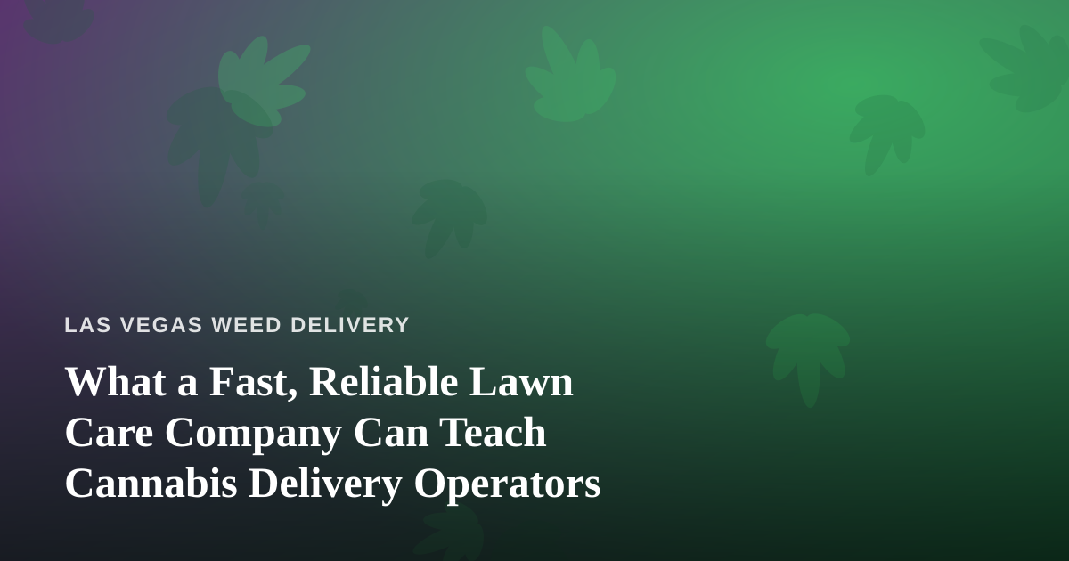 What a Fast, Reliable Lawn Care Company Can Teach Cannabis Delivery Operators