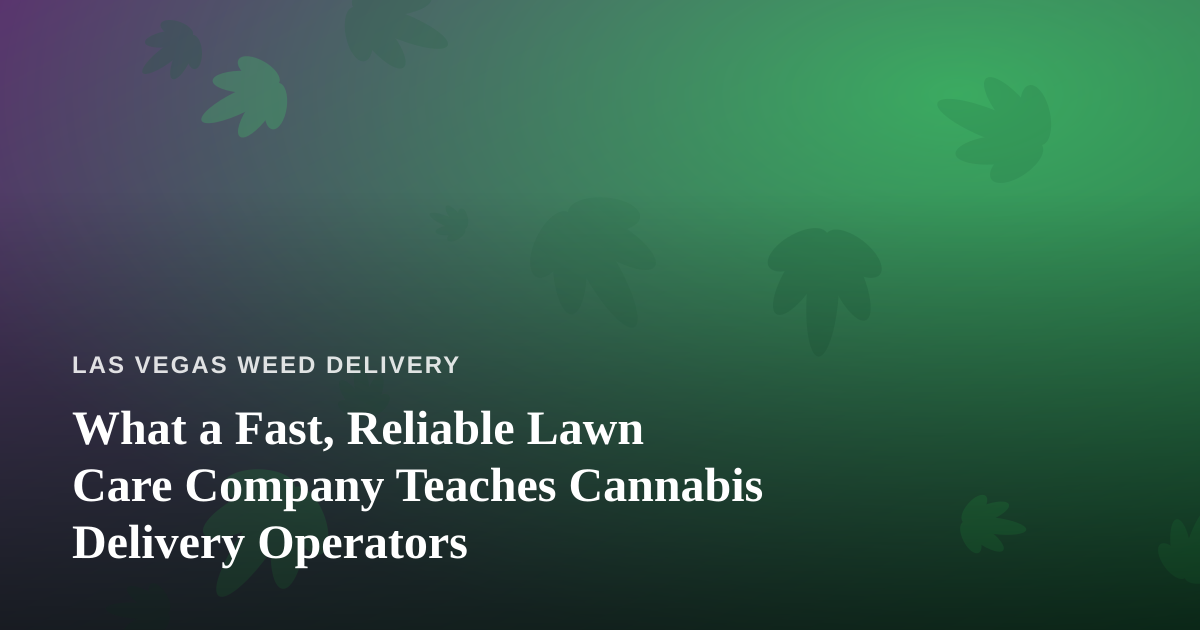 What a Fast, Reliable Lawn Care Company Teaches Cannabis Delivery Operators