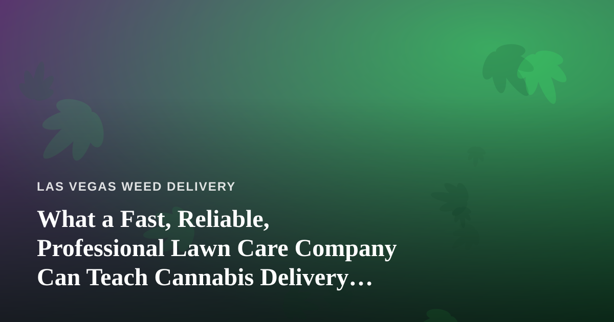 What a Fast, Reliable, Professional Lawn Care Company Can Teach Cannabis Delivery Operators