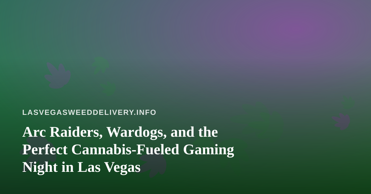 Arc Raiders, Wardogs, and the Perfect Cannabis-Fueled Gaming Night in Las Vegas