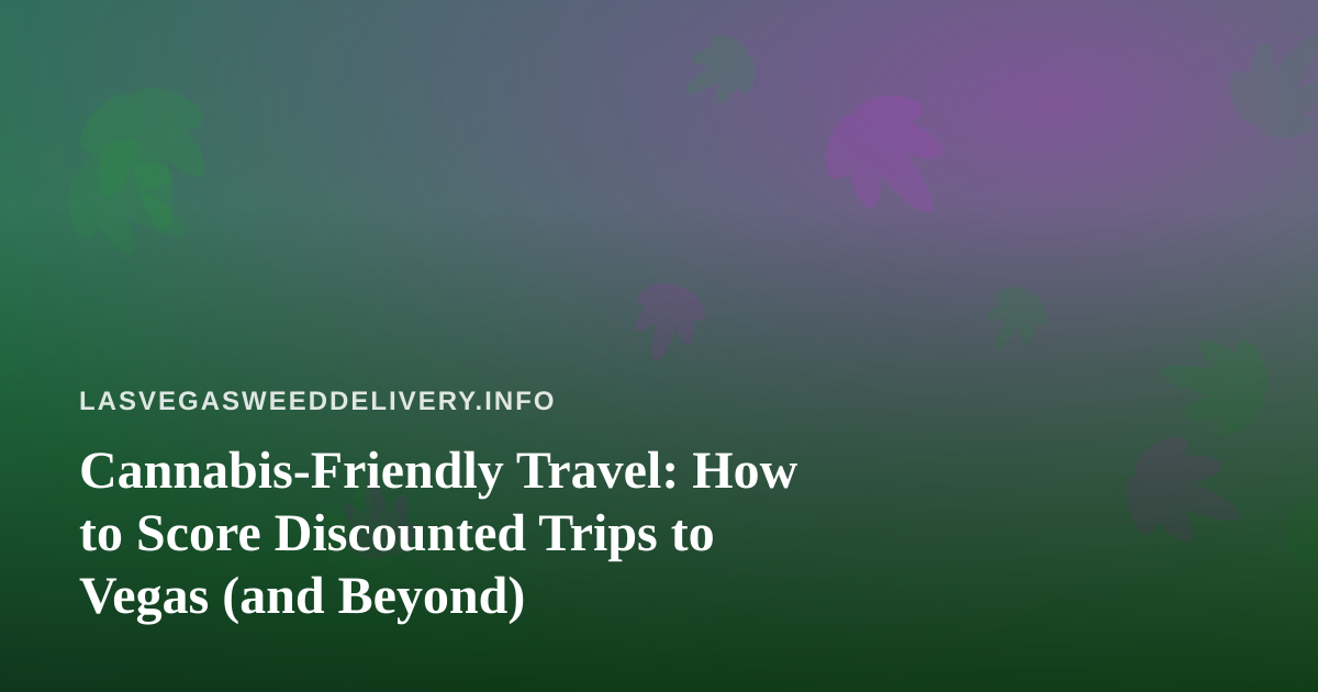Cannabis-Friendly Travel: How to Score Discounted Trips to Vegas (and Beyond)