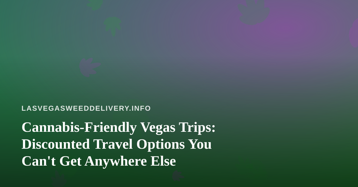 Cannabis-Friendly Vegas Trips: Discounted Travel Options You Can’t Get Anywhere Else
