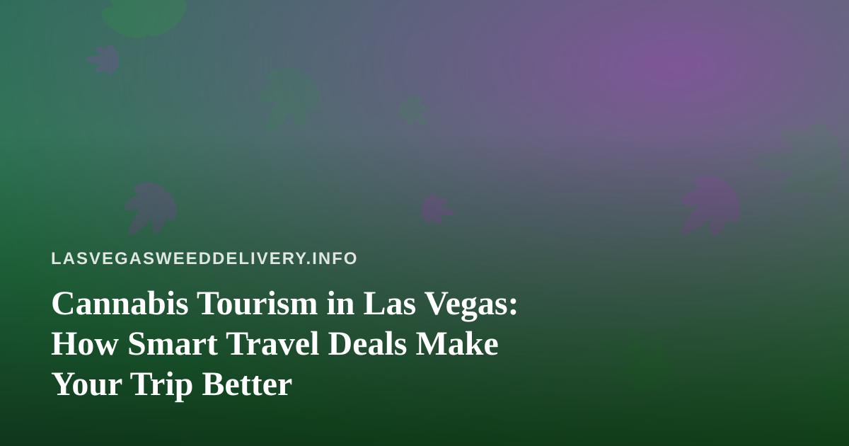 Cannabis Tourism in Las Vegas: How Smart Travel Deals Make Your Trip Better