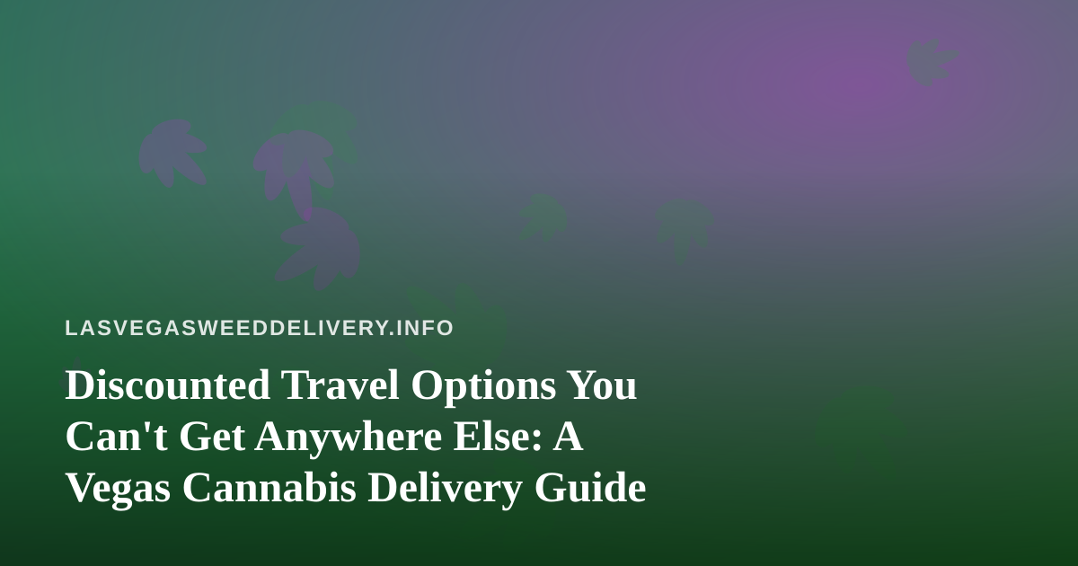 Discounted Travel Options You Can’t Get Anywhere Else: A Vegas Cannabis Delivery Guide