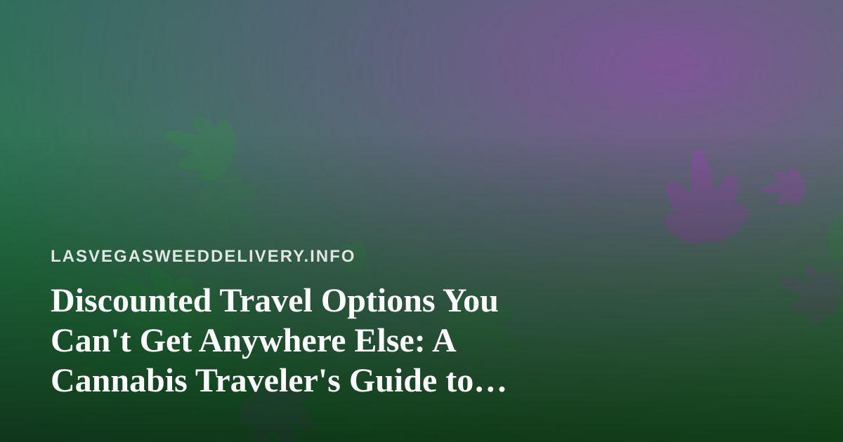 Discounted Travel Options You Can’t Get Anywhere Else: A Cannabis Traveler’s Guide to Las Vegas