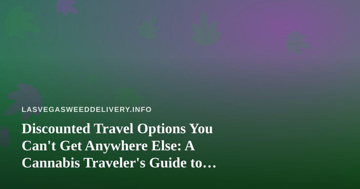 Discounted Travel Options You Can’t Get Anywhere Else: A Cannabis Traveler’s Guide to Vegas