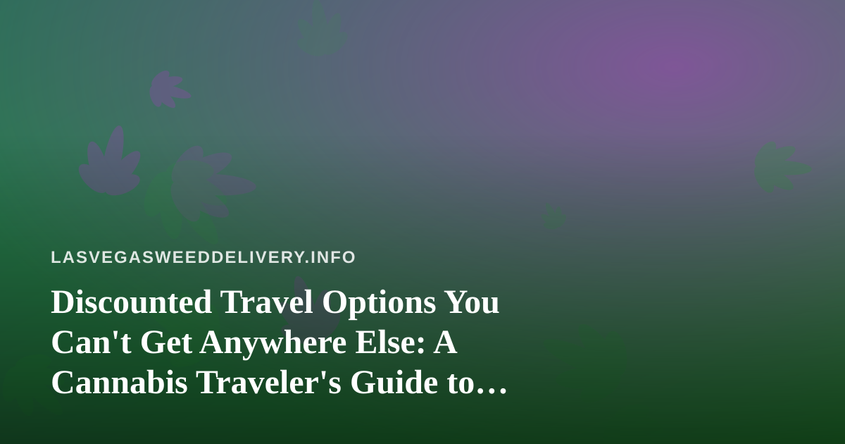 Discounted Travel Options You Can’t Get Anywhere Else: A Cannabis Traveler’s Guide to Vegas